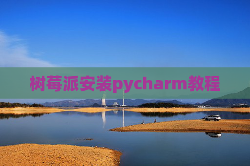树莓派安装pycharm教程 树莓派安装pycharm教程